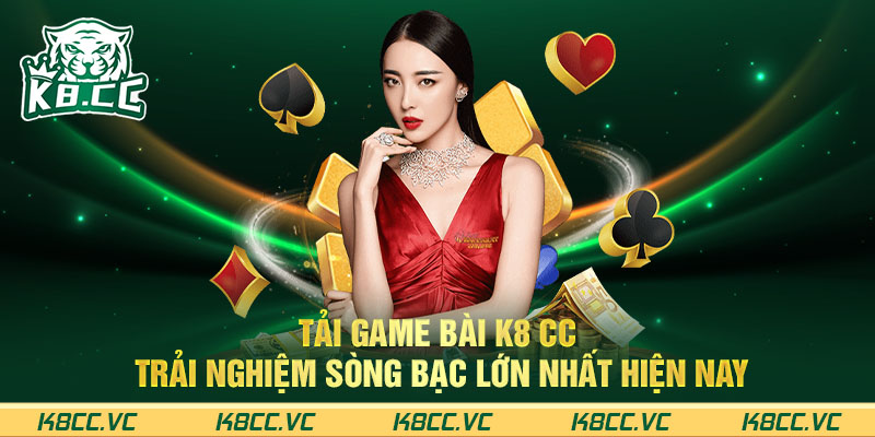 TẢI GAME BÀI K8 CC - TRẢI NGHIỆM SÒNG BẠC LỚN NHẤT HIỆN NAY